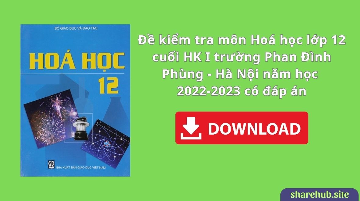 Đề kiểm tra môn Hoá học lớp 12 cuối HK I trường Phan Đình Phùng – Hà Nội năm học 2022-2023 có đáp án
