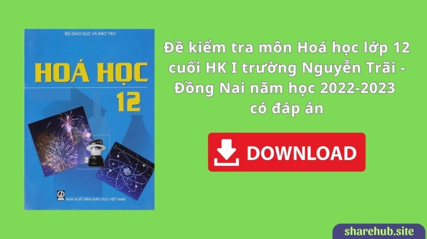 Đề kiểm tra môn Hoá học lớp 12 cuối HK I trường Nguyễn Trãi – Đồng Nai năm học 2022-2023 có đáp án