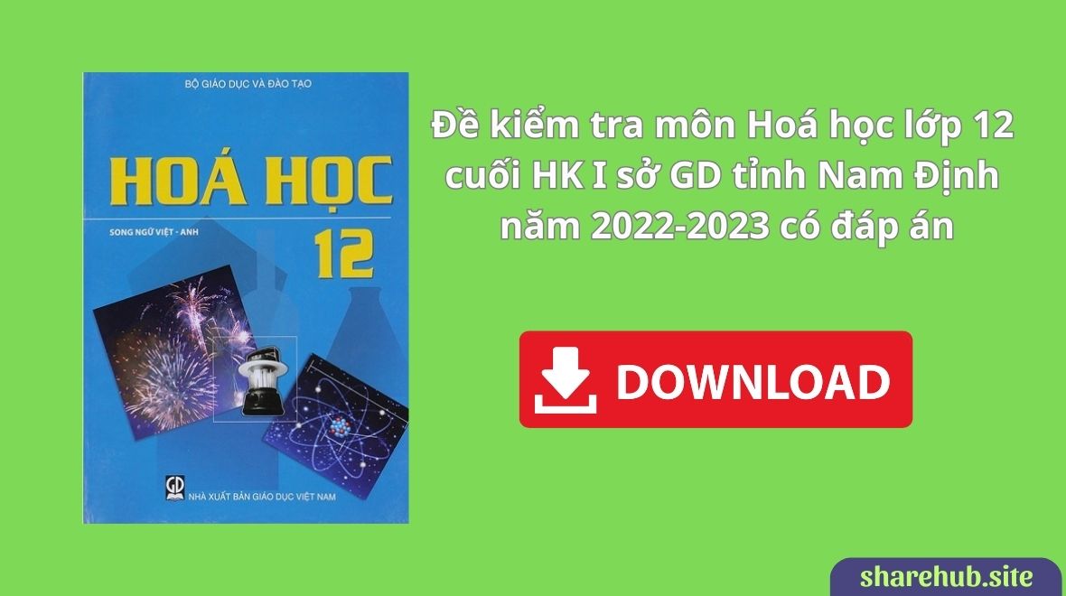Đề kiểm tra môn Hoá học lớp 12 cuối HK I sở GD tỉnh Nam Định năm 2022-2023 có đáp án